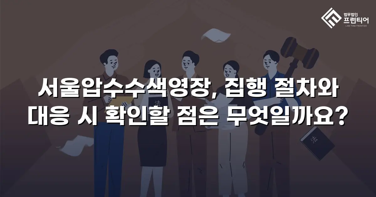 서울압수수색영장, 집행 절차와 대응 시 확인할 점은 무엇일까요?