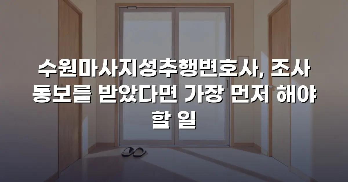 수원마사지성추행변호사, 조사 통보를 받았다면 가장 먼저 해야 할 일