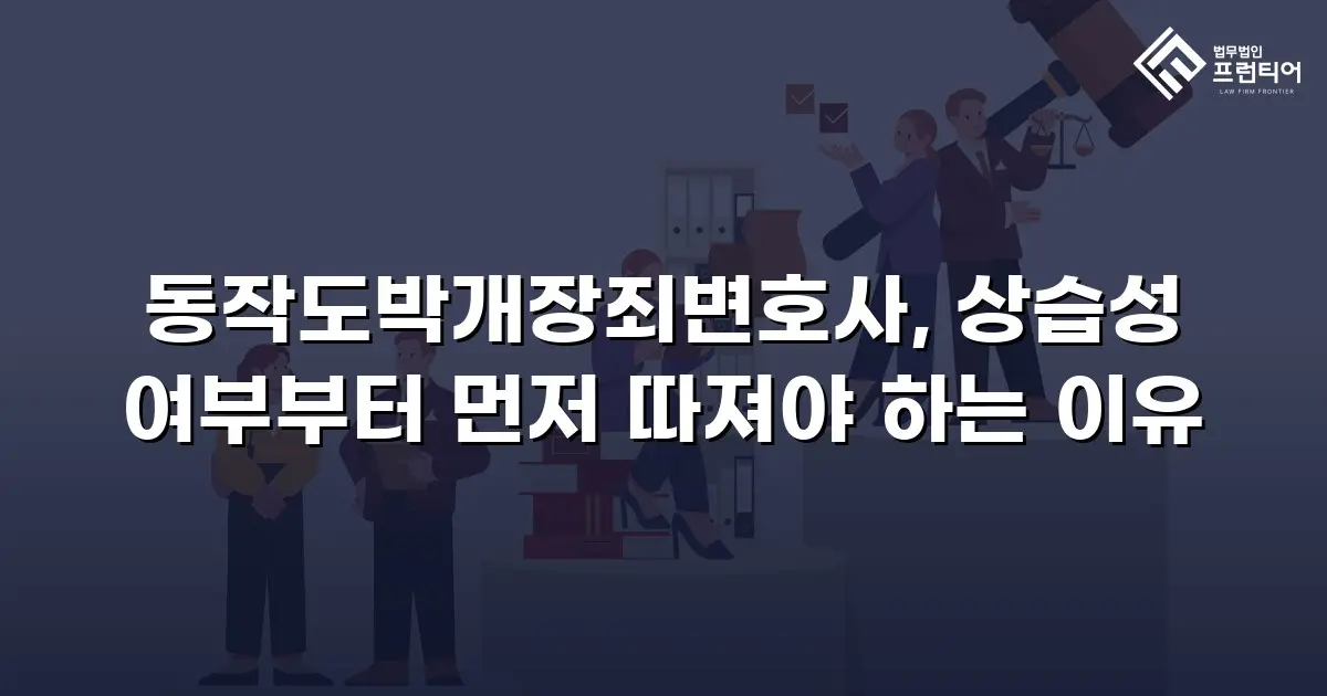 동작도박개장죄변호사, 상습성 여부부터 먼저 따져야 하는 이유