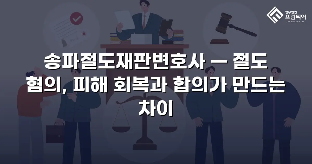송파절도재판변호사 — 절도 혐의, 피해 회복과 합의가 만드는 차이