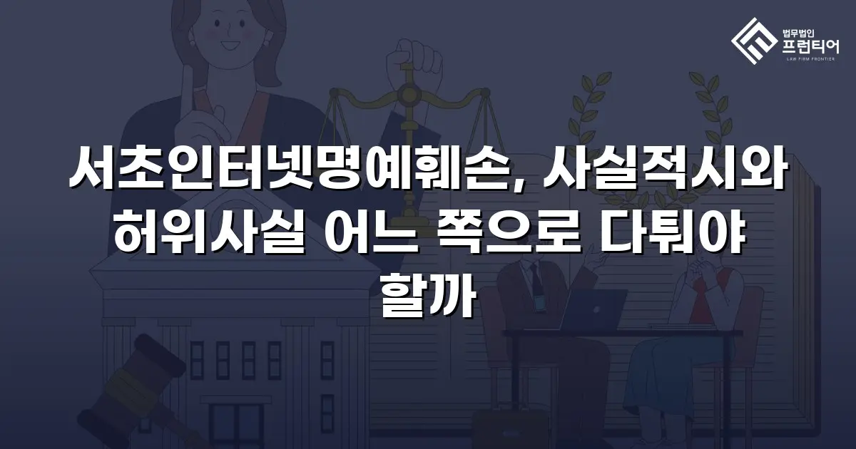 서초인터넷명예훼손, 사실적시와 허위사실 어느 쪽으로 다퉈야 할까