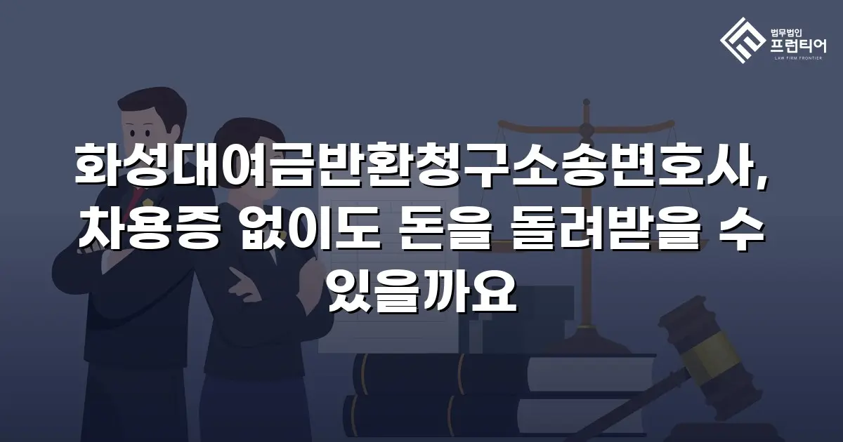 화성대여금반환청구소송변호사, 차용증 없이도 돈을 돌려받을 수 있을까요