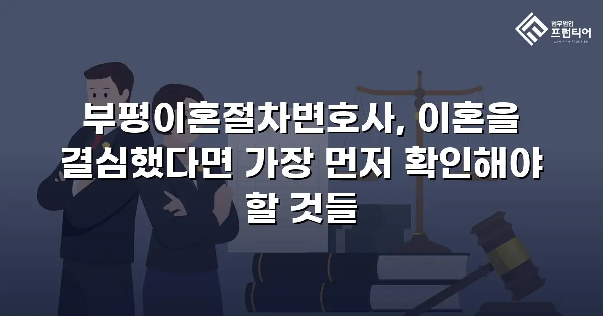 부평이혼절차변호사, 이혼을 결심했다면 가장 먼저 확인해야 할 것들