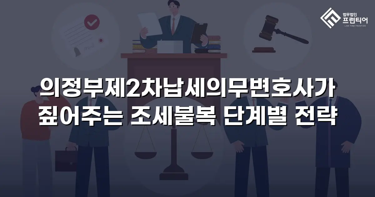 의정부제2차납세의무변호사가 짚어주는 조세불복 단계별 전략