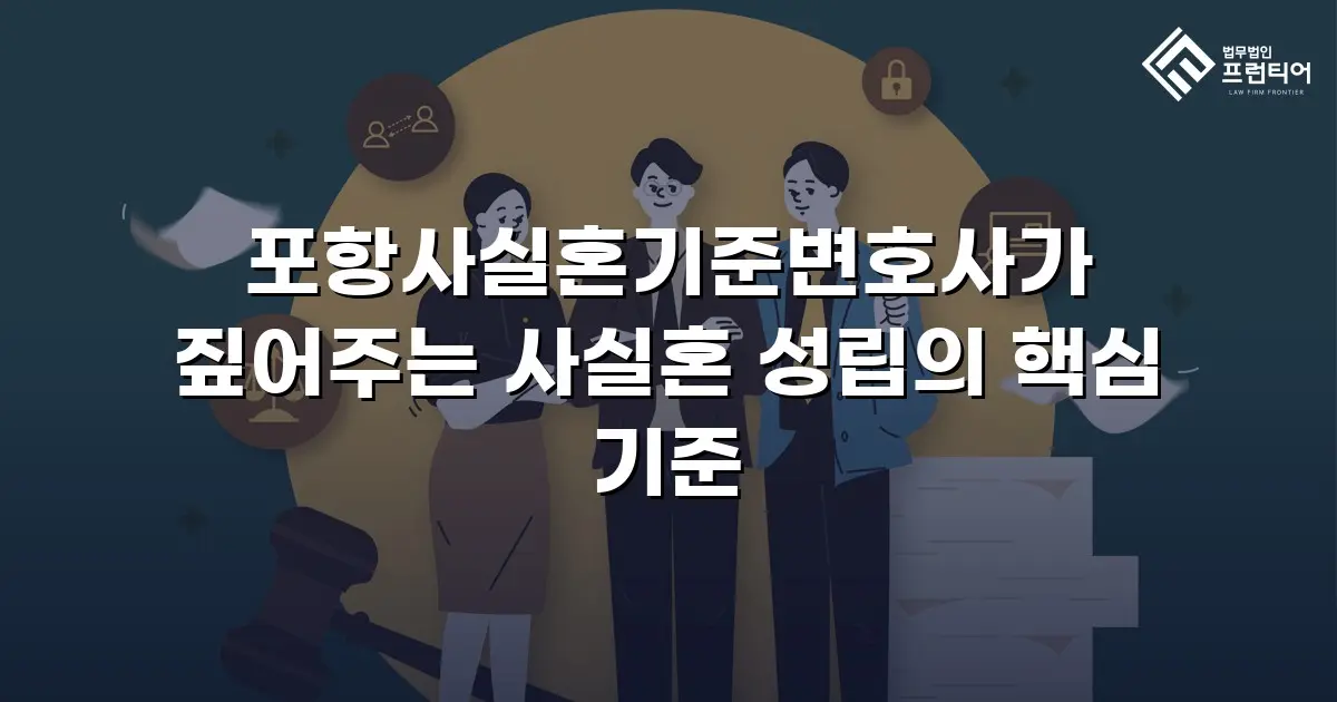 포항사실혼기준변호사가 짚어주는 사실혼 성립의 핵심 기준