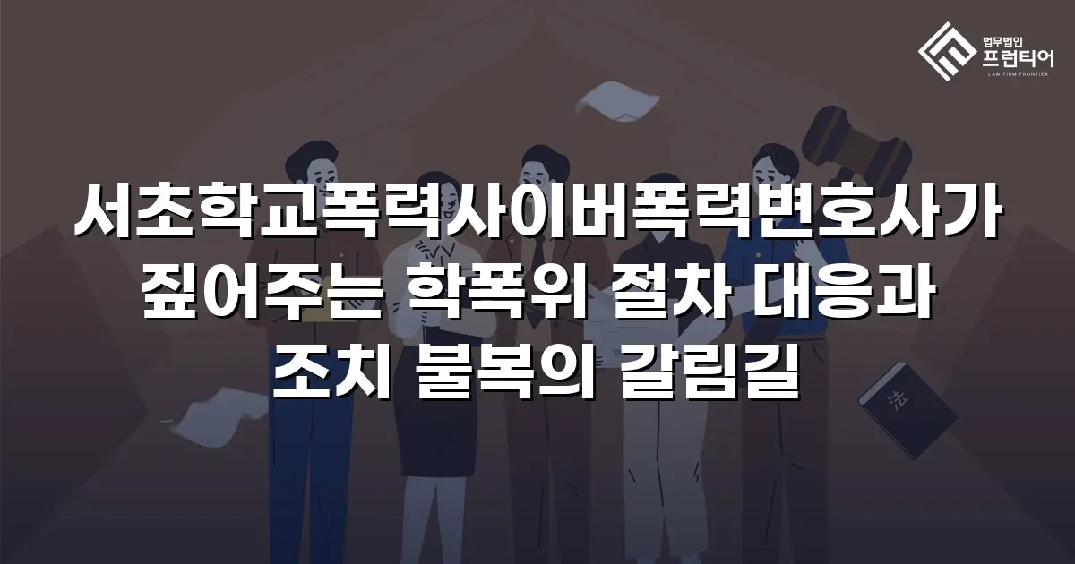 서초학교폭력사이버폭력변호사가 짚어주는 학폭위 절차 대응과 조치 불복의 갈림길