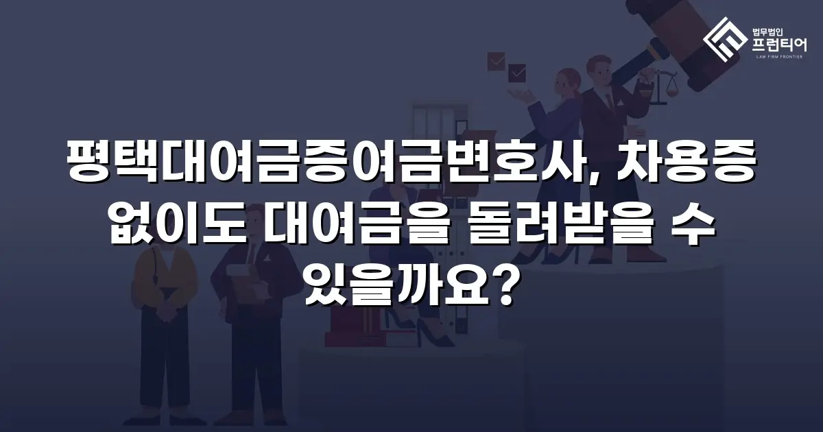 평택대여금증여금변호사, 차용증 없이도 대여금을 돌려받을 수 있을까요?
