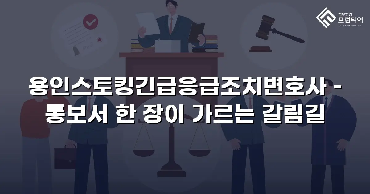 용인스토킹긴급응급조치변호사 – 통보서 한 장이 가르는 갈림길