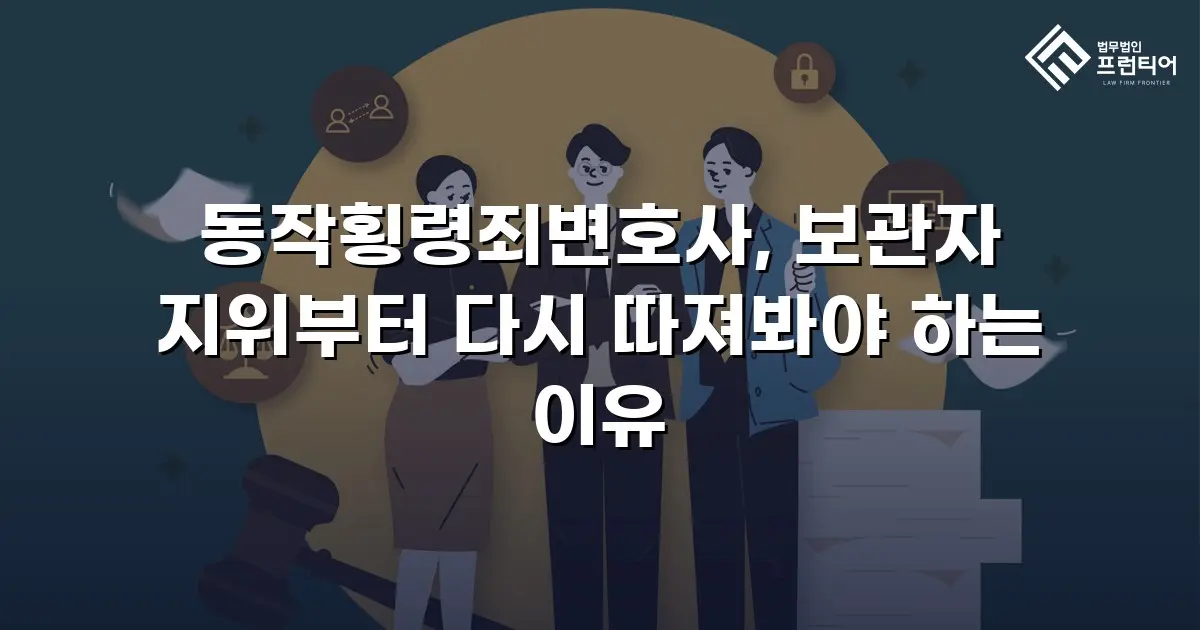 동작횡령죄변호사, 보관자 지위부터 다시 따져봐야 하는 이유