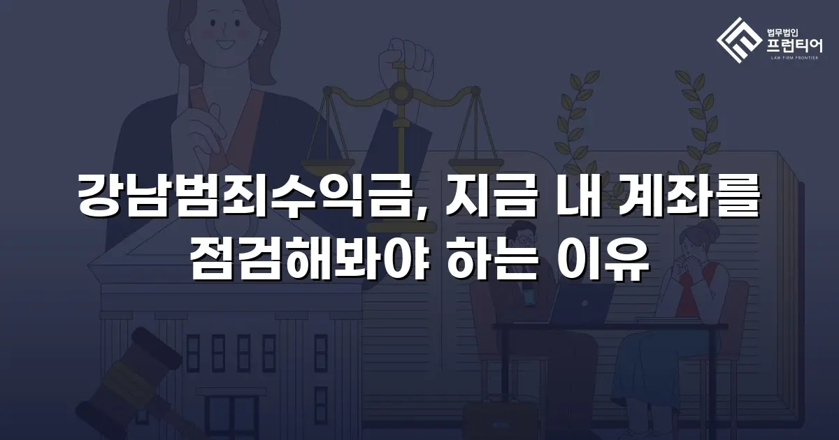 강남범죄수익금, 지금 내 계좌를 점검해봐야 하는 이유