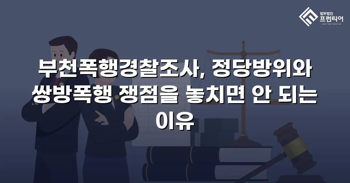 부천폭행경찰조사, 정당방위와 쌍방폭행 쟁점을 놓치면 안 되는 이유