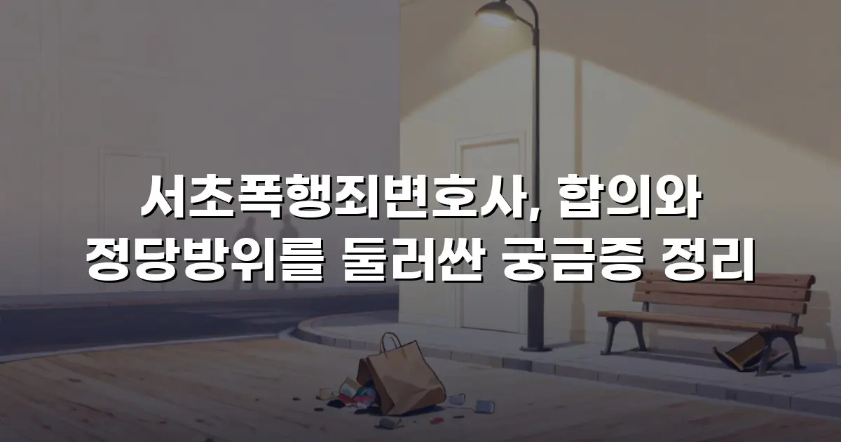 서초폭행죄변호사, 합의와 정당방위를 둘러싼 궁금증 정리