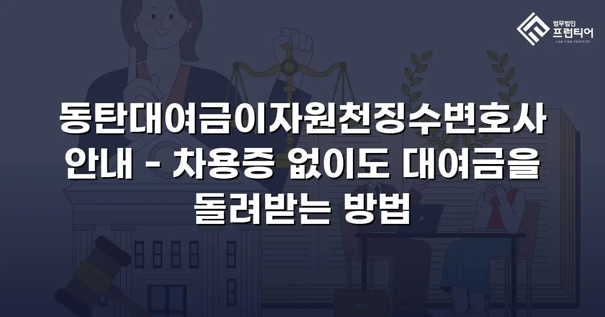 동탄대여금이자원천징수변호사 안내 - 차용증 없이도 대여금을 돌려받는 방법