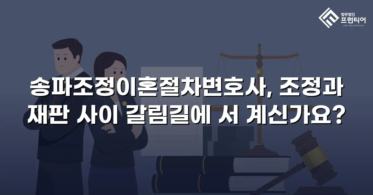 송파조정이혼절차변호사, 조정과 재판 사이 갈림길에 서 계신가요?