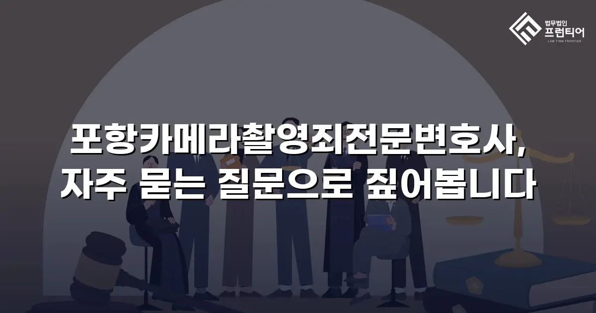 포항카메라촬영죄전문변호사, 자주 묻는 질문으로 짚어봅니다