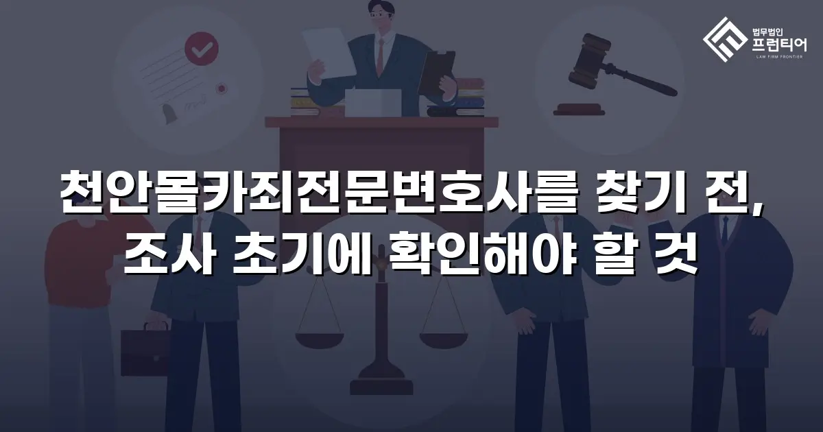 천안몰카죄전문변호사를 찾기 전, 조사 초기에 확인해야 할 것