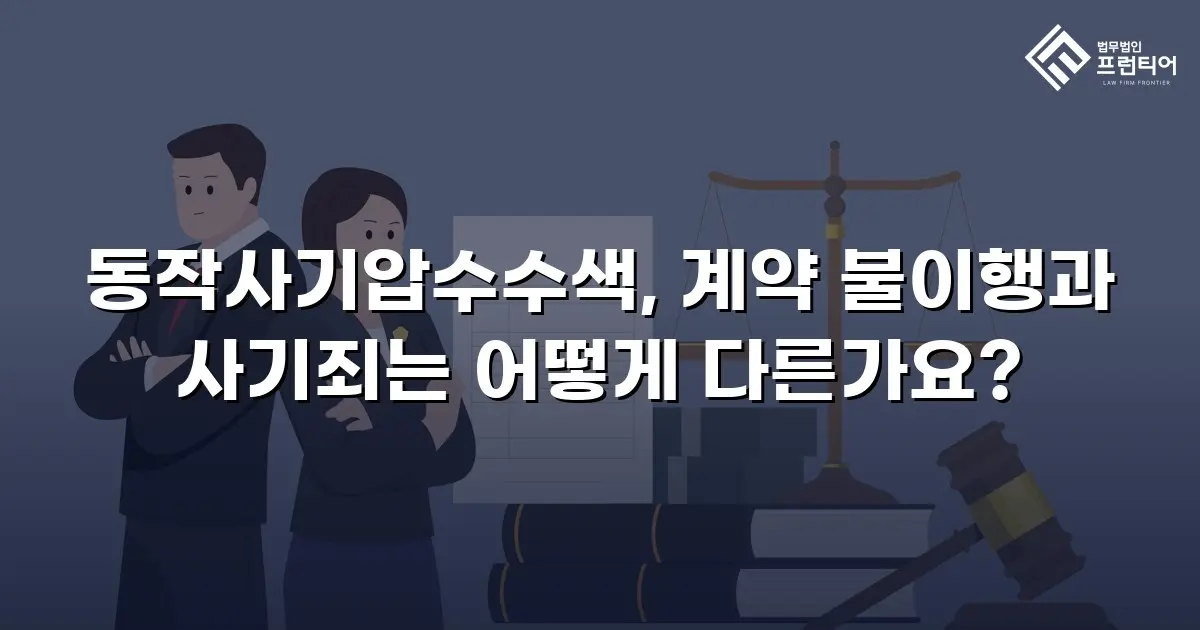동작사기압수수색, 계약 불이행과 사기죄는 어떻게 다른가요?