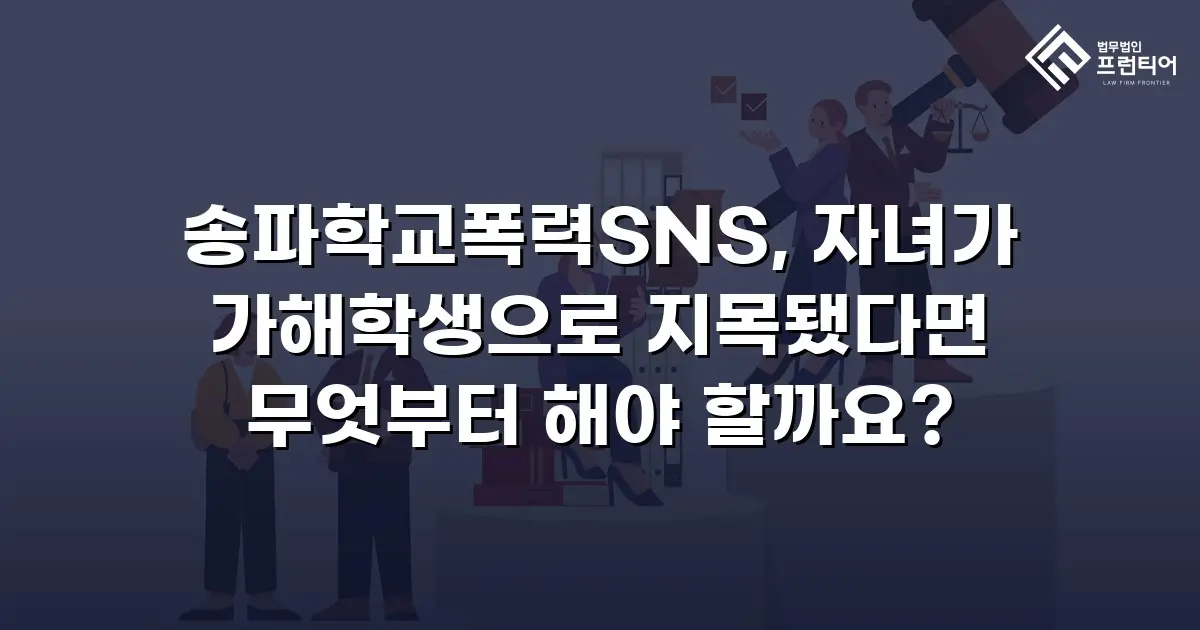 송파학교폭력SNS, 자녀가 가해학생으로 지목됐다면 무엇부터 해야 할까요?