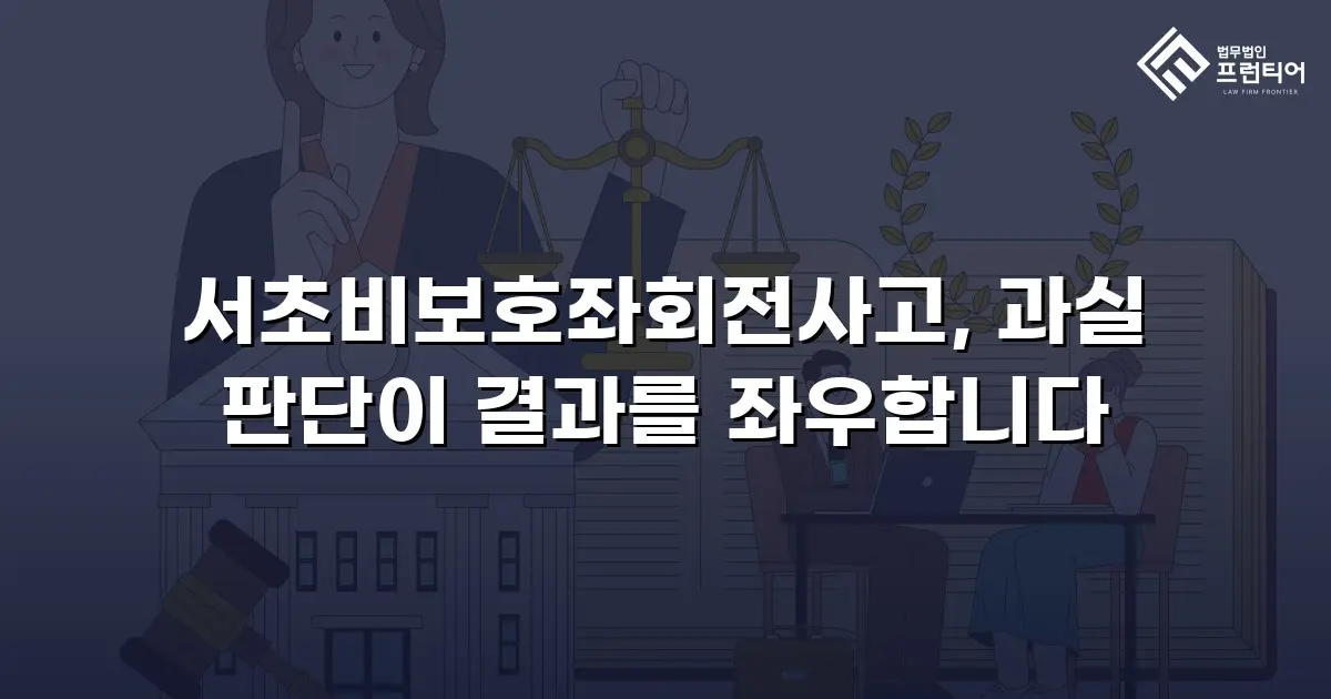 서초비보호좌회전사고, 과실 판단이 결과를 좌우합니다