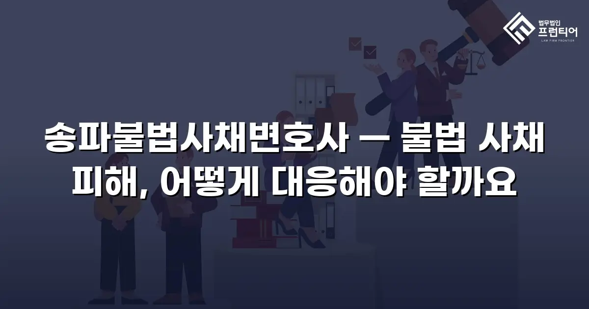 송파불법사채변호사 — 불법 사채 피해, 어떻게 대응해야 할까요