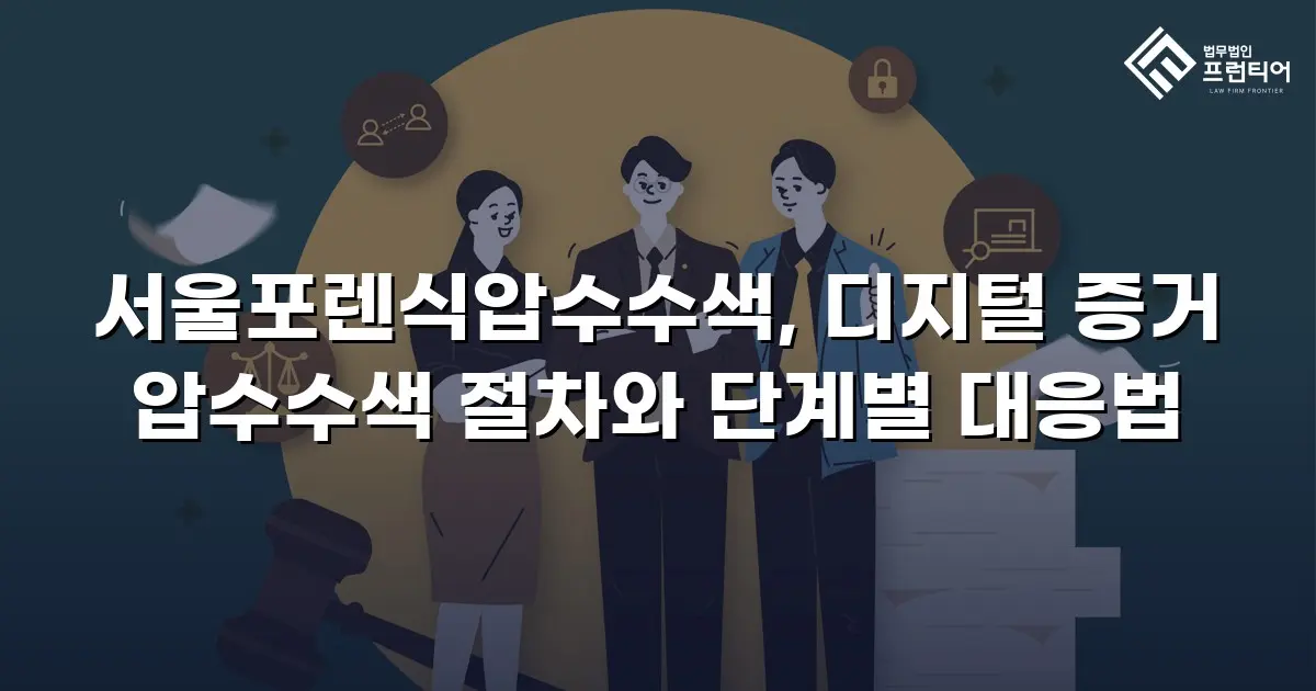 서울포렌식압수수색, 디지털 증거 압수수색 절차와 단계별 대응법