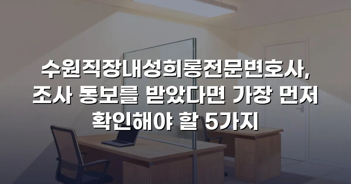 수원직장내성희롱전문변호사, 조사 통보를 받았다면 가장 먼저 확인해야 할 5가지