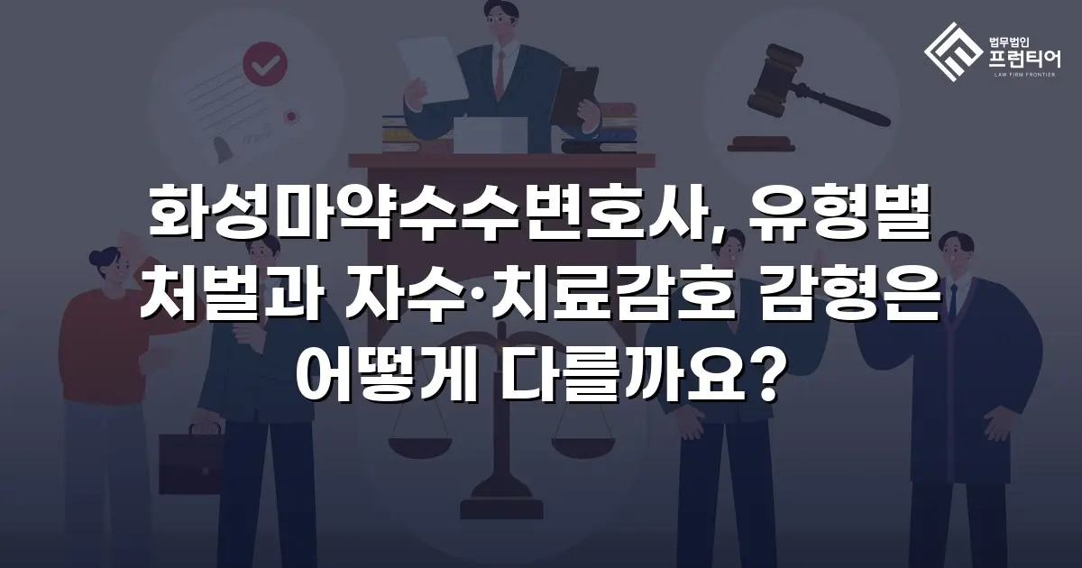 화성마약수수변호사, 유형별 처벌과 자수·치료감호 감형은 어떻게 다를까요?