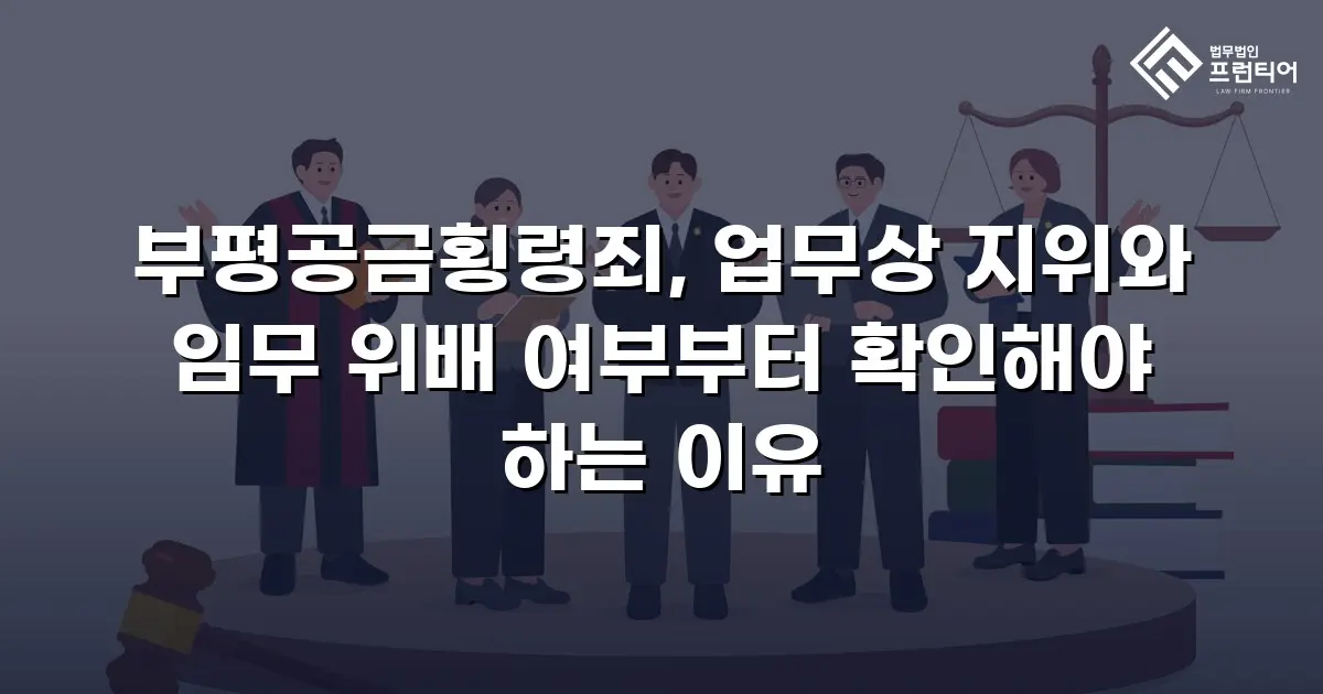 부평공금횡령죄, 업무상 지위와 임무 위배 여부부터 확인해야 하는 이유
