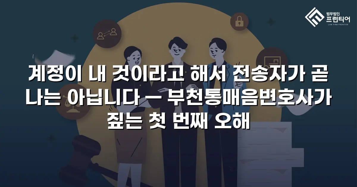 계정이 내 것이라고 해서 전송자가 곧 나는 아닙니다 — 부천통매음변호사가 짚는 첫 번째 오해