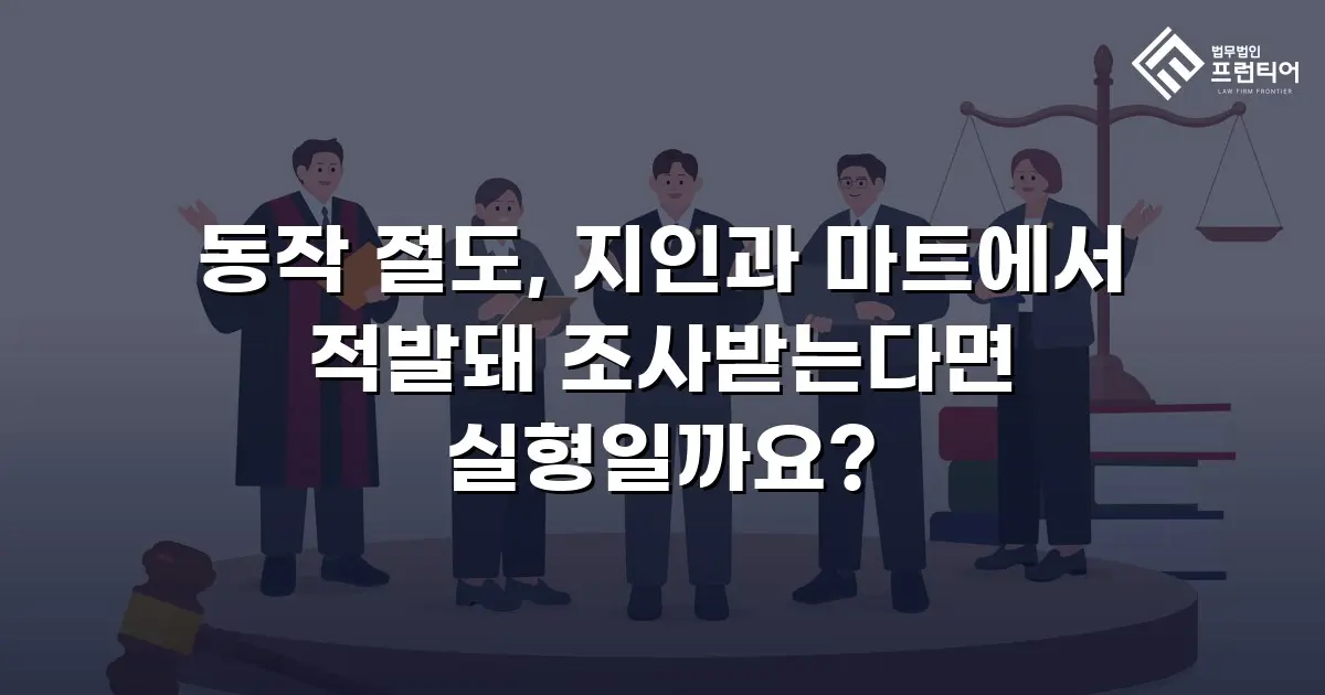 동작 절도, 지인과 마트에서 적발돼 조사받는다면 실형일까요?