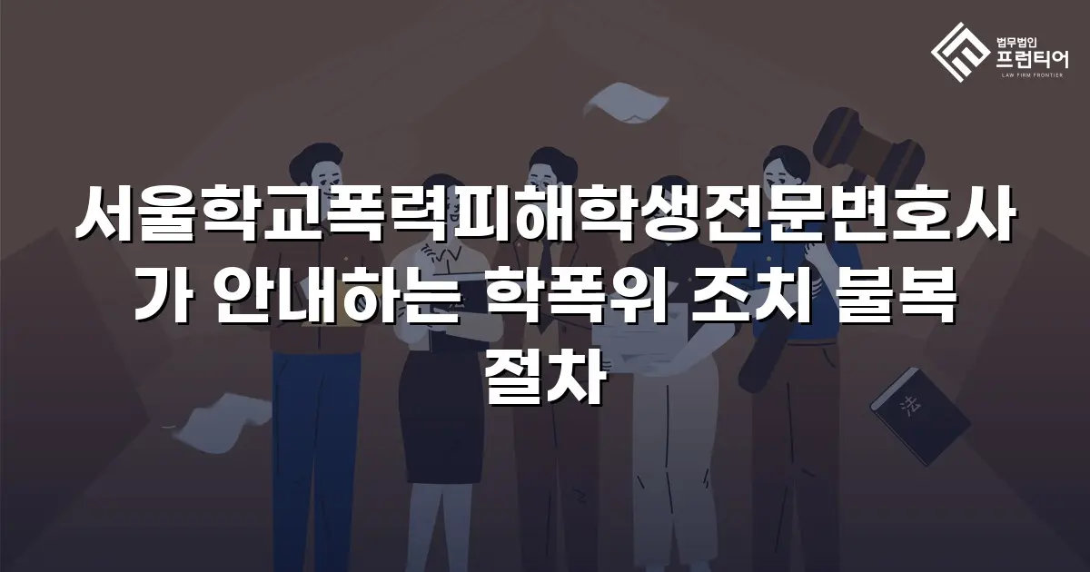 서울학교폭력피해학생전문변호사가 안내하는 학폭위 조치 불복 절차