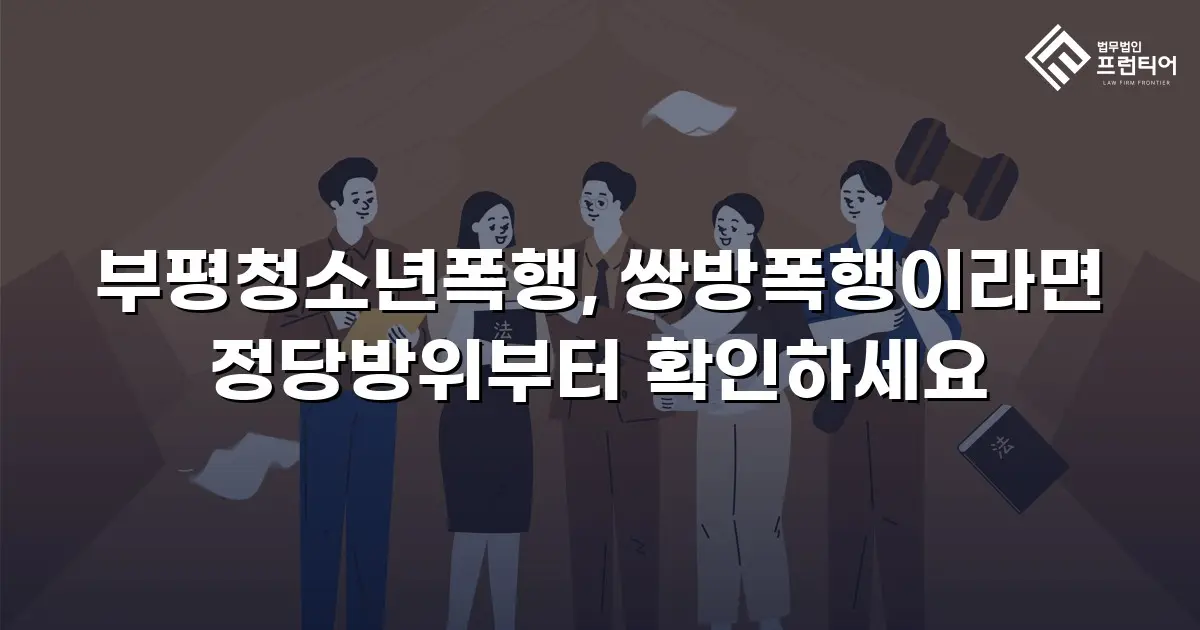 부평청소년폭행, 쌍방폭행이라면 정당방위부터 확인하세요