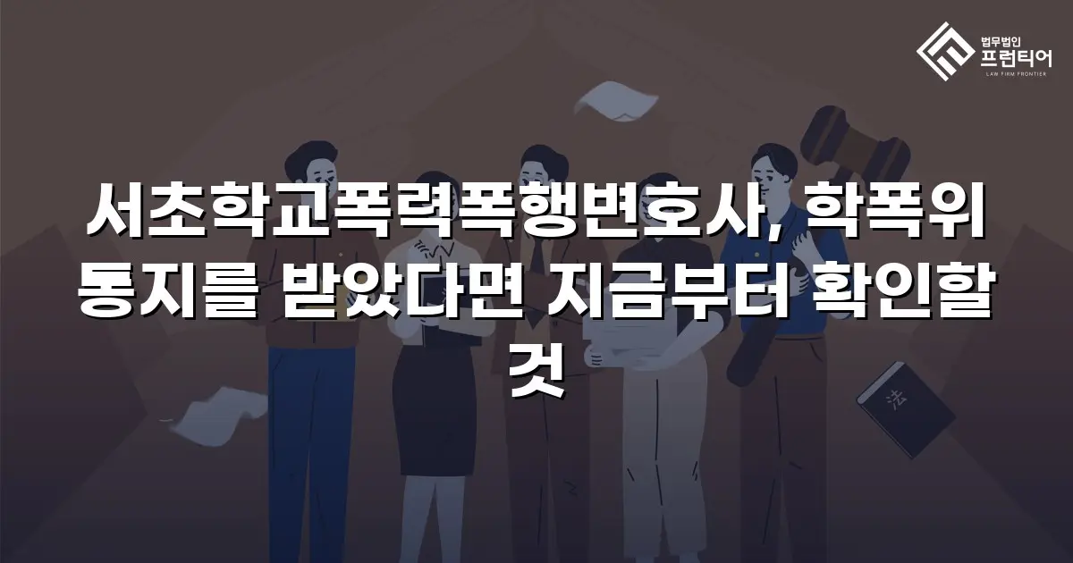 서초학교폭력폭행변호사, 학폭위 통지를 받았다면 지금부터 확인할 것