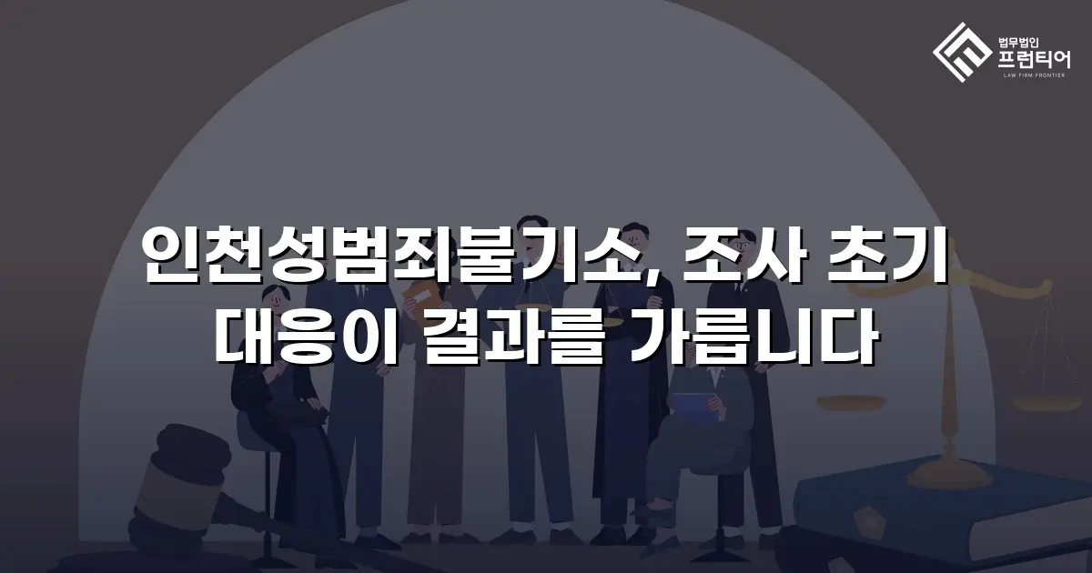 인천성범죄불기소, 조사 초기 대응이 결과를 가릅니다