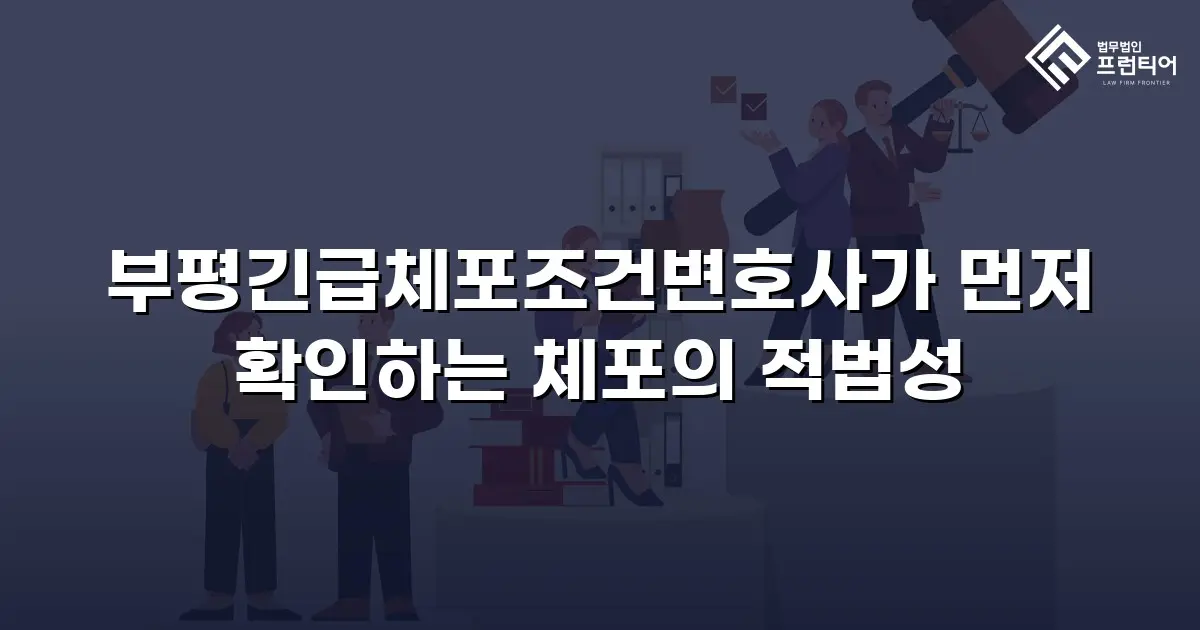 부평긴급체포조건변호사가 먼저 확인하는 체포의 적법성