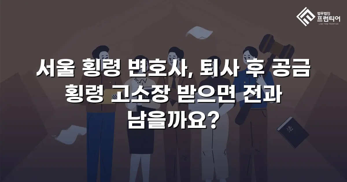 서울 횡령 변호사, 퇴사 후 공금 횡령 고소장 받으면 전과 남을까요?