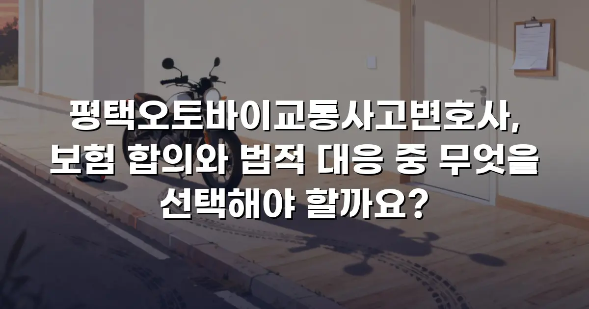 평택오토바이교통사고변호사, 보험 합의와 법적 대응 중 무엇을 선택해야 할까요?