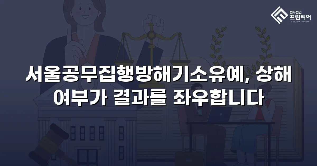 서울공무집행방해기소유예, 상해 여부가 결과를 좌우합니다