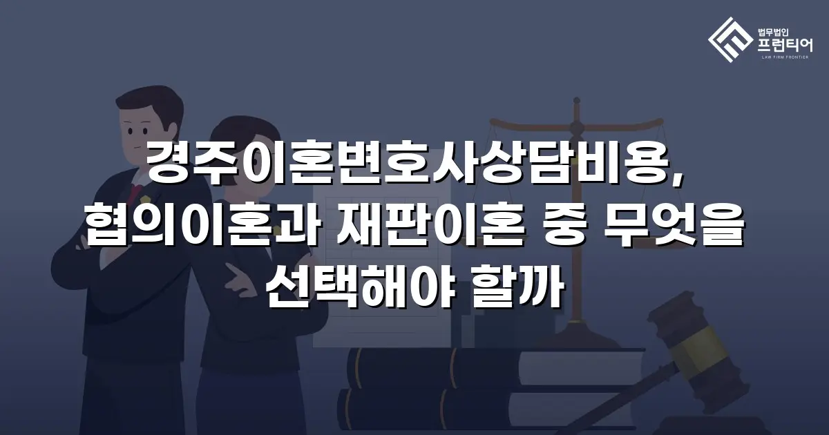 경주이혼변호사상담비용, 협의이혼과 재판이혼 중 무엇을 선택해야 할까