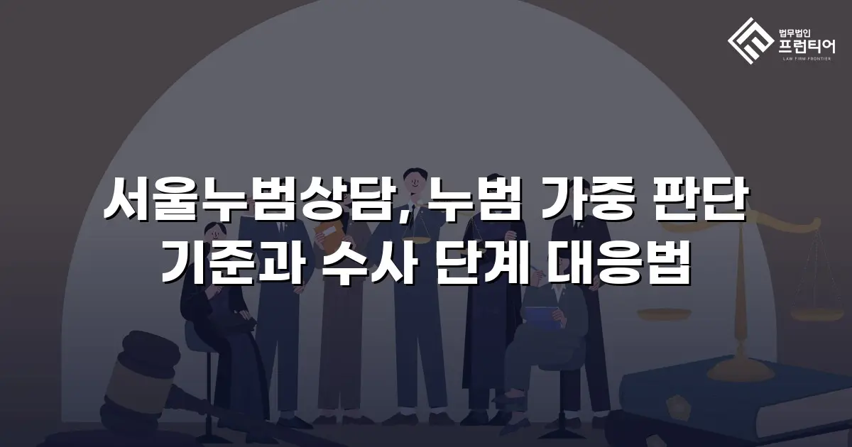 서울누범상담, 누범 가중 판단 기준과 수사 단계 대응법