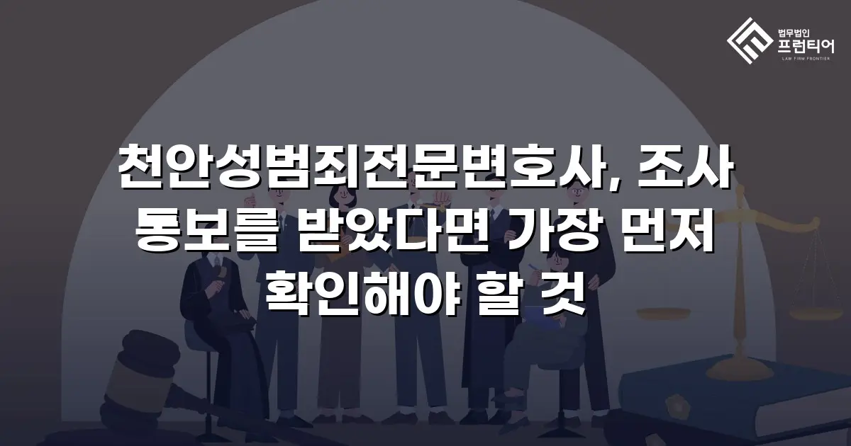천안성범죄전문변호사, 조사 통보를 받았다면 가장 먼저 확인해야 할 것