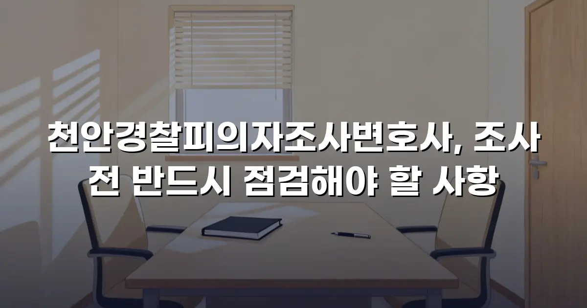 천안경찰피의자조사변호사, 조사 전 반드시 점검해야 할 사항