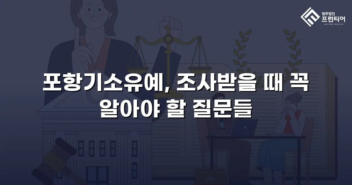 포항기소유예, 조사받을 때 꼭 알아야 할 질문들