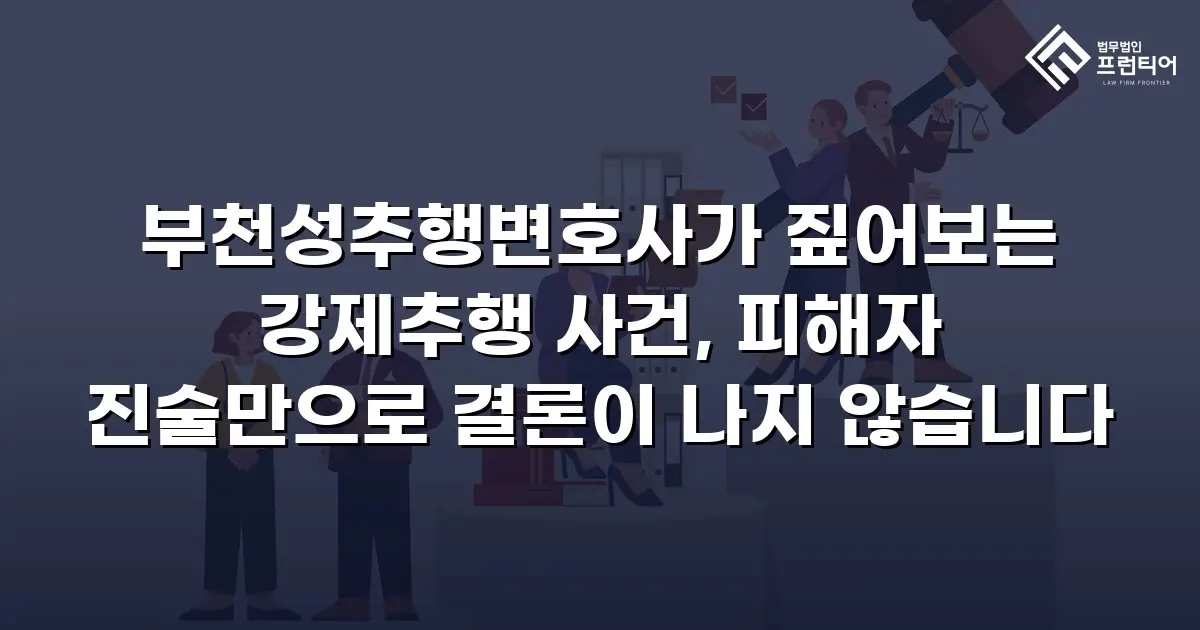 부천성추행변호사가 짚어보는 강제추행 사건, 피해자 진술만으로 결론이 나지 않습니다