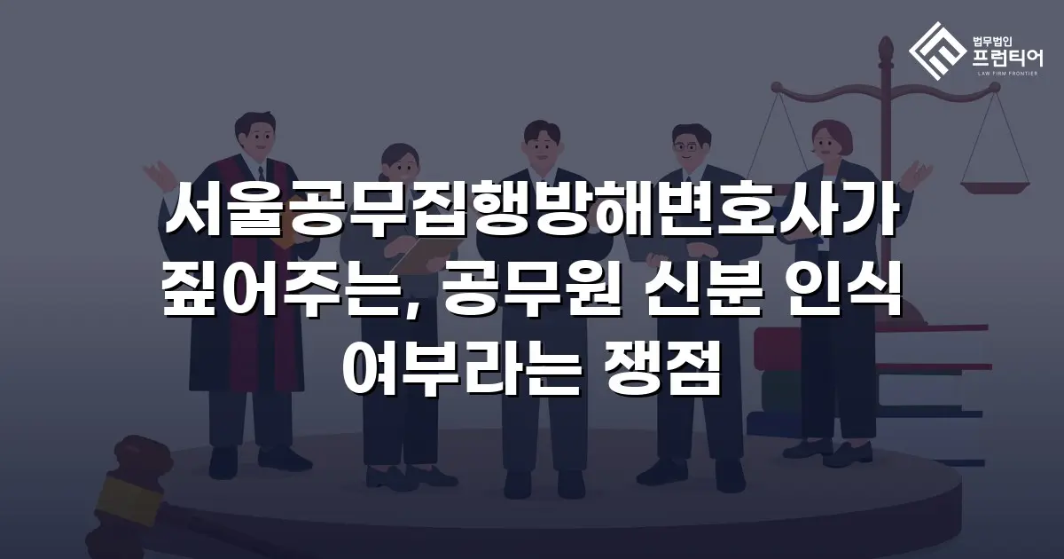 서울공무집행방해변호사가 짚어주는, 공무원 신분 인식 여부라는 쟁점