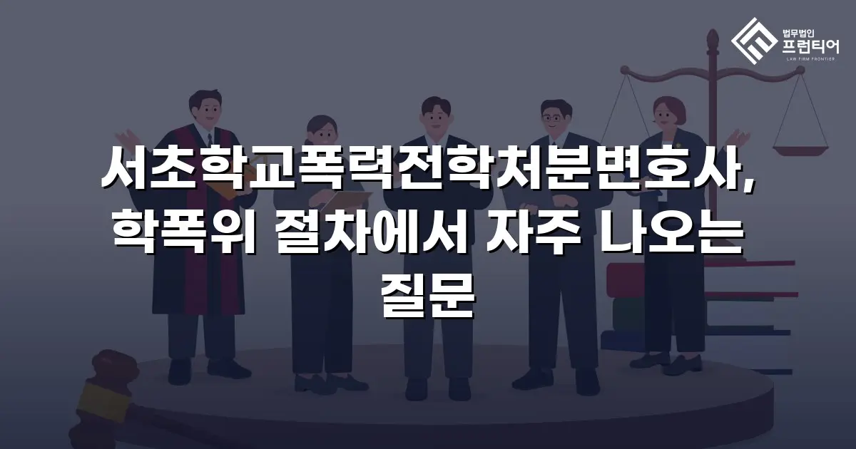 서초학교폭력전학처분변호사, 학폭위 절차에서 자주 나오는 질문