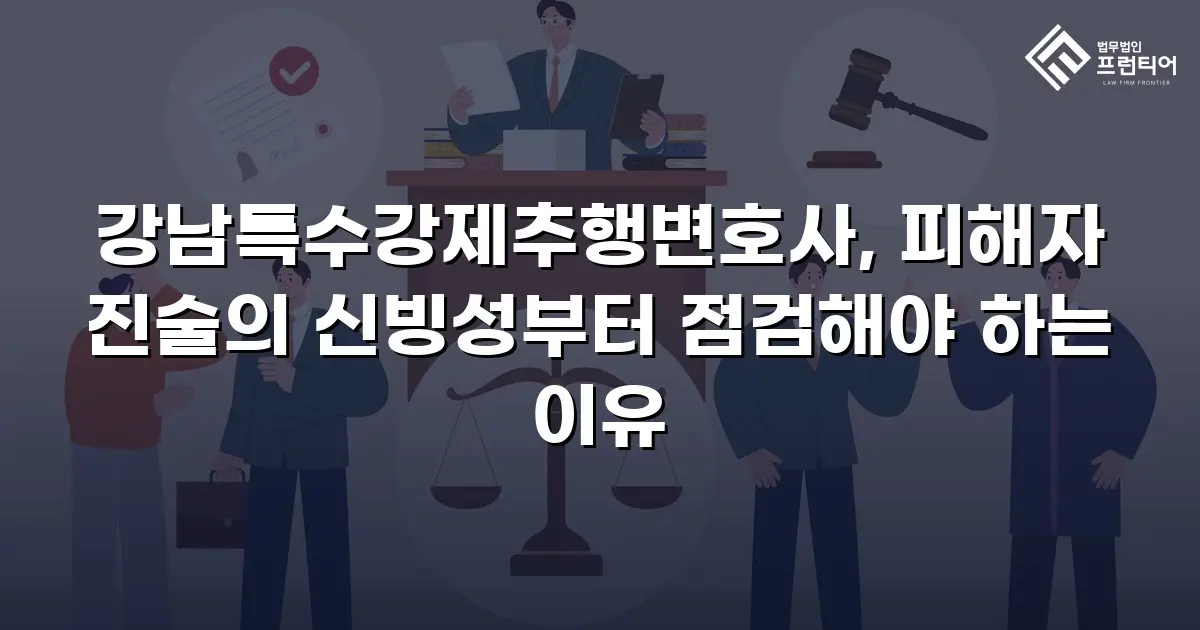 강남특수강제추행변호사, 피해자 진술의 신빙성부터 점검해야 하는 이유