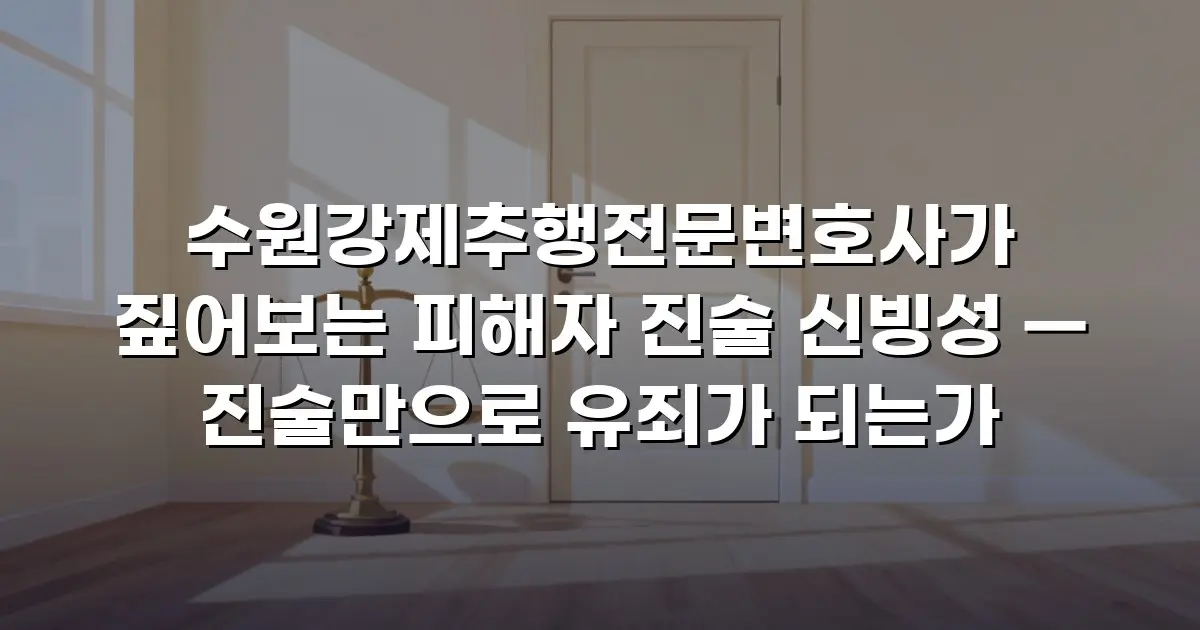 수원강제추행전문변호사가 짚어보는 피해자 진술 신빙성 — 진술만으로 유죄가 되는가