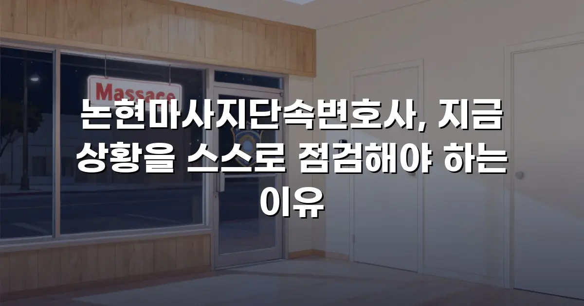 논현마사지단속변호사, 지금 상황을 스스로 점검해야 하는 이유