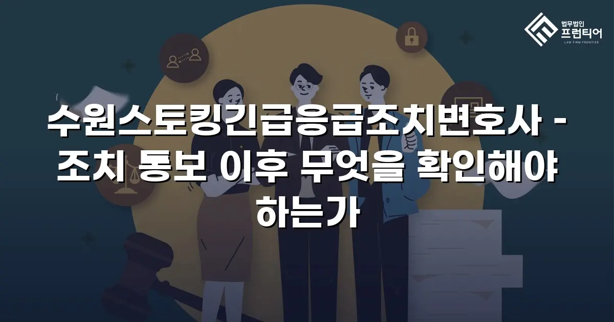 수원스토킹긴급응급조치변호사 – 조치 통보 이후 무엇을 확인해야 하는가